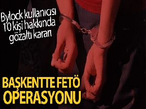 Başkentte 10 FETÖ/PDY üyesi hakkında gözaltı kararı