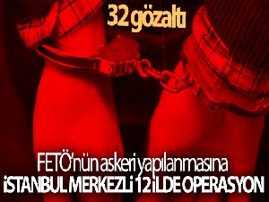 FETÖ'nün askeri yapılanmasına İstanbul merkezli 12 ilde operasyon: 32 gözaltı