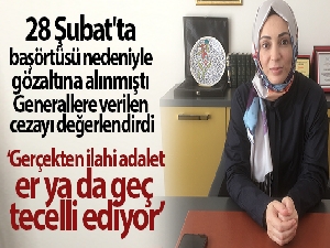 28 Şubat'ta başörtüsü nedeniyle gözaltına alınmıştı! Generallere verilen cezayı değerlendirdi