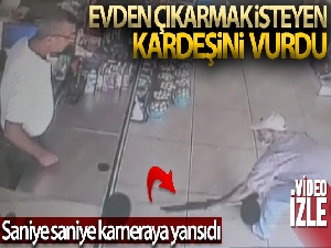 Evden çıkarmak isteyen kardeşini böyle vurdu