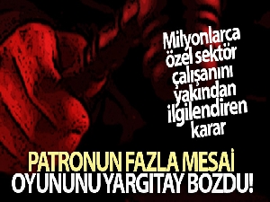 Patronun fazla mesai oyununu Yargıtay bozdu