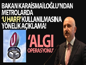 Bakan Karaismailoğlu'ndan metrolarda U harfi kullanılmasına yönelik açıklama