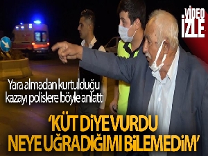 Yara almadan kurtulduğu kazayı polislere böyle anlattı: “Küt diye vurdu. Neye uğradığımı bilemedim”