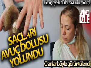 Kadın hasta, hemşireye önce küfürler savurdu, sonra da saçlarını yoldu
