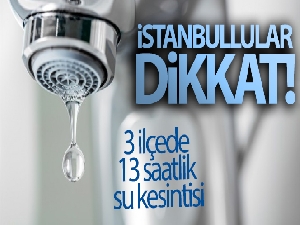 İstanbullular dikkat! 3 ilçede 13 saatlik su kesintisi