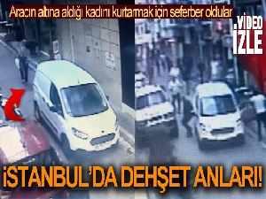 İstanbul'da dehşet anları: Aracın altında kalan kadını böyle kurtardılar