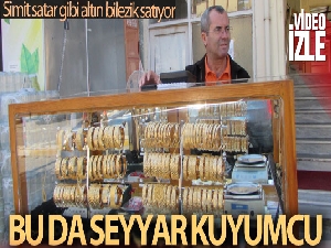 Simit satar gibi altın bilezik satıyor...40 yıllık seyyar kuyumcu görenleri şaşırtıyor