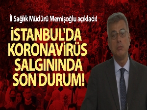 İstanbul İl Sağlık Müdürü Memişoğlu açıkladı! İstanbul'da koronavirüs salgınında son durum!