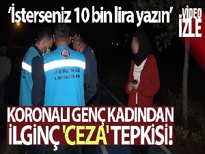 Koronalı genç kadından ilginç 'ceza' tepkisi: 'İsterseniz 10 bin lira yazın'