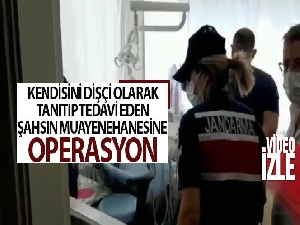 Kendisini dişçi olarak tanıtıp tedavi eden şahsın muayenehanesine operasyon