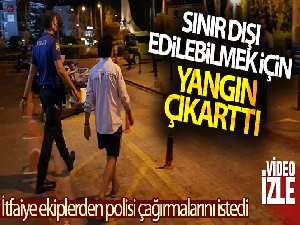 Sınır dışı edilebilmek için yangın çıkarttı