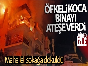 Öfkeli koca binayı ateşe verdi, mahalleli sokağa döküldü