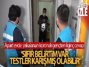 Apart evde konaklarken yakalanan koronalı genç: "Sıfır belirtim var, testler karışmış olabilir"