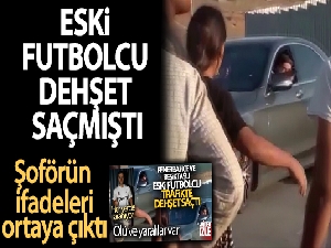 Eski futbolcu silahla dehşet saçmıştı, tutuklanan şoförünün ifadeleri ortaya çıktı