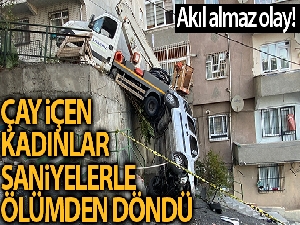 Çay içen kadınlar saniyelerle ölümden kurtuldu