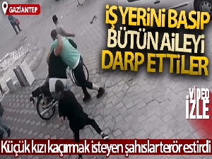 Önce kızını kaçırmak istediler, sonra iş yerini basıp bütün ailesini darp ettiler