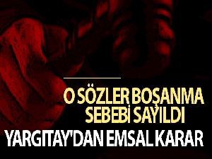 Yargıtay'dan flaş karar...O sözler boşanma sebebi sayıldı