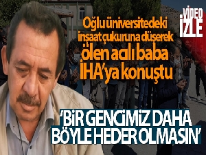 Oğlu üniversitedeki inşaat çukuruna düşerek ölen acılı baba İHA'ya konuştu