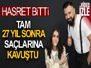 27 yıldır hasret kaldığı saçlarına kavuştu
