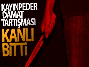 Kayınpeder damat tartışması kanlı bitti: 1 ölü