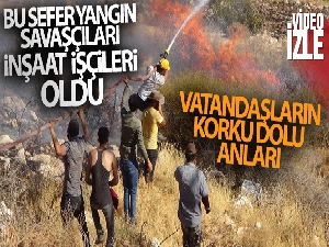 Bu sefer yangın savaşçıları inşaat işçileri oldu