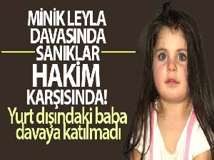 Minik Leyla davasında sanıklar hakim karşısında! Yurt dışındaki baba davaya katılmadı
