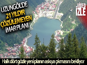Uzungöl 21 yıldır çözülemeyen imar planını bekliyor