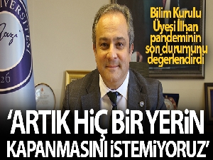 Bilim Kurulu Üyesi İlhan: 'Artık hiçbir yerin kapanmasını hiçbirimiz istemiyoruz'