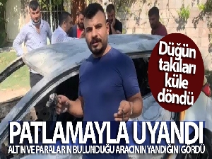 Patlamayla uyandı, altın ve paraların bulunduğu aracının kül olduğunu gördü
