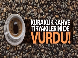 Kuraklık kahve tiryakilerini de vurdu