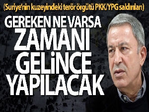 Bakan Akar: 'Gereken ne varsa zamanı gelince yapılacak'