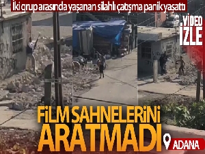 Adana'da film sahnelerini aratmayan silahlı çatışma