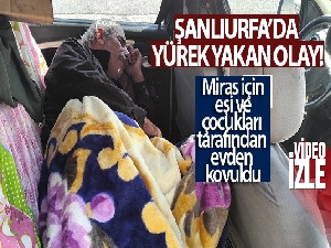 Miras için eşi ve çocukları tarafından evden kovuldu