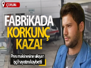 Pres makinesine sıkışan fabrika işçisi hayatını kaybetti