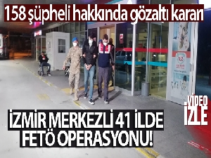 İzmir merkezli 41 ilde FETÖ operasyonu: 158 şüpheli hakkında gözaltı kararı