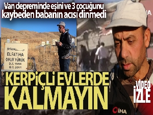 Van depreminde eşini ve 3 çocuğunu kaybeden babanın acısı dinmedi