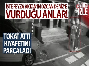 Feyza Aktan'ın Özcan Deniz'e vurduğu anlar kamerada