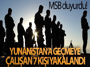 MSB duyurdu! Yunanistan'a yasa dışı yollarla geçmeye çalışan 7 kişi yakalandı