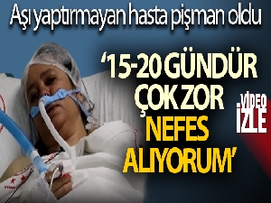 Aşı yaptırmayan hasta pişman oldu: '15-20 gündür çok zor nefes alıyorum'