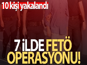 7 İlde FETÖ operasyonu!
