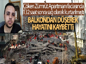 Zümrüt Apartmanı faciasında 132 saat sonra sağ olarak kurtarılmıştı, balkondan düşerek öldü