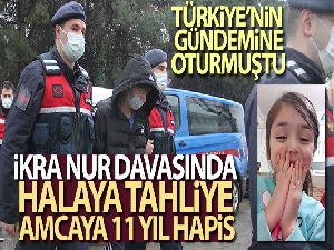 İkra Nur davasında halaya tahliye, amcaya 11 yıl hapis