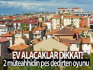 Ev alacaklar dikkat: İki müteahhidin pes dedirten oyunu