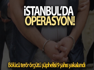İstanbul'da, bölücü terör örgütü şüphelisi 9 kişi yakalandı