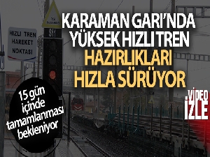 Karaman Garı'nda Yüksek Hızlı Tren hazırlıkları hızla sürüyor