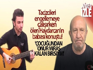 Tacizcileri engellemeye çalışırken ölen Haydarcan'ın babası: 'Çocuğundan onur miras kalan birisiyim'