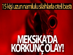 Cancun'da 15 kişi uzun namlulu silahlarla oteli bastı: 2 ölü