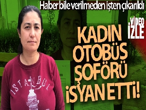 Kadın otobüs şoförü isyan etti: 'Haber bile vermeden sözlü olarak işten çıkarıldım'