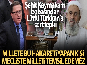 Şehit Kaymakam babasından, Lütfü Türkkan'a sert tepki
