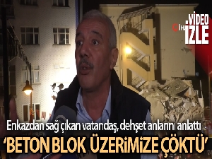 Enkazdan sağ çıkan vatandaş, dehşet anlarını anlattı